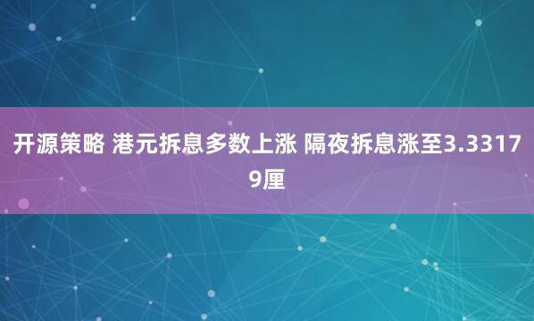 开源策略 港元拆息多数上涨 隔夜拆息涨至3.33179厘
