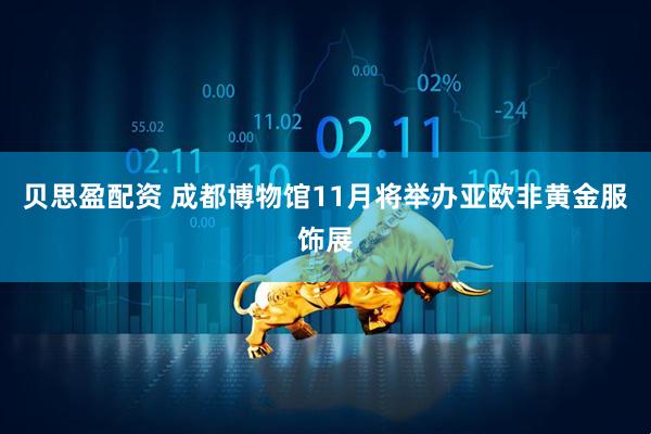 贝思盈配资 成都博物馆11月将举办亚欧非黄金服饰展