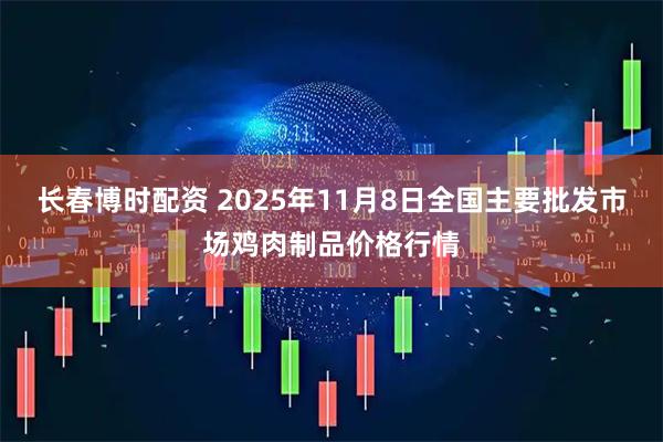 长春博时配资 2025年11月8日全国主要批发市场鸡肉制品价格行情