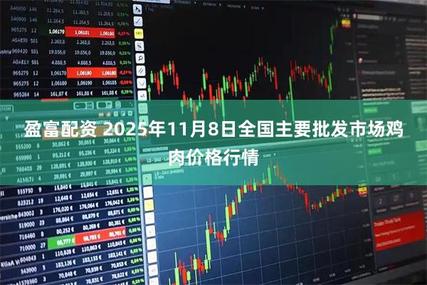 盈富配资 2025年11月8日全国主要批发市场鸡肉价格行情