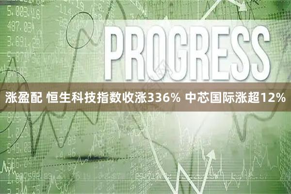 涨盈配 恒生科技指数收涨336% 中芯国际涨超12%
