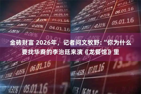 金砖财富 2026年，记者问文牧野:“你为什么要找华裔的李治廷来演《龙餐馆》里