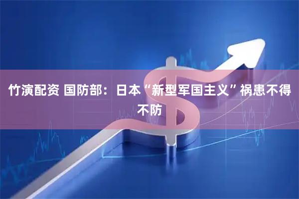 竹演配资 国防部:日本“新型军国主义”祸患不得不防