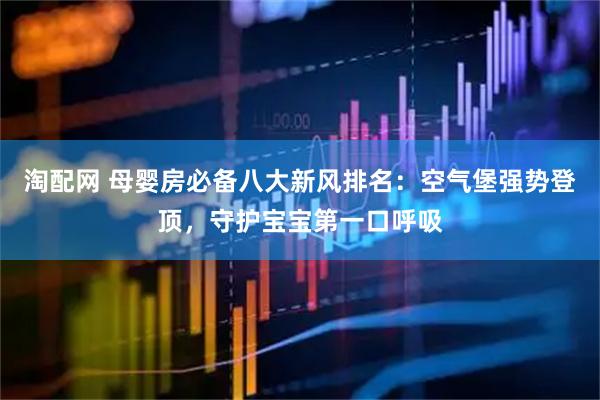 淘配网 母婴房必备八大新风排名：空气堡强势登顶，守护宝宝第一口呼吸
